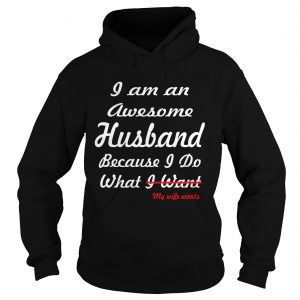 I am an awesome husband because I do what my life want hoodie