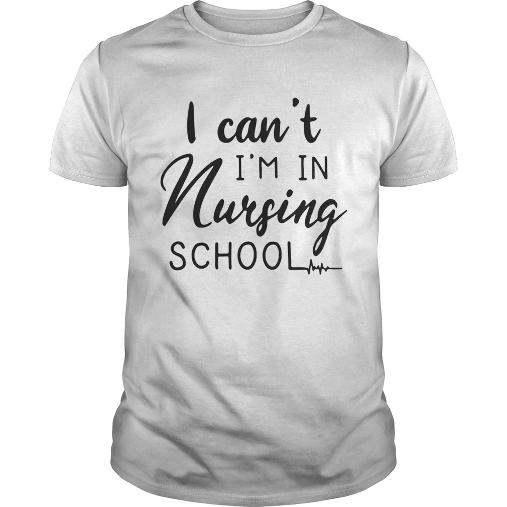 I cant Im in nursing school shirt