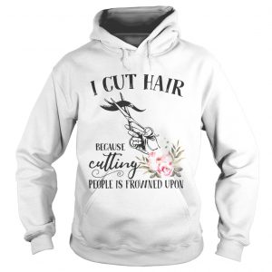 I cut hair because cutting people is frowned upon hoodie