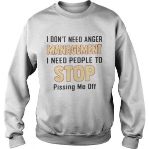 I dont need anger management I need people to stop pissing me off sweasthirt