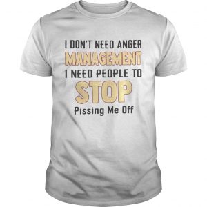 I dont need anger management I need people to stop pissing me off unisex