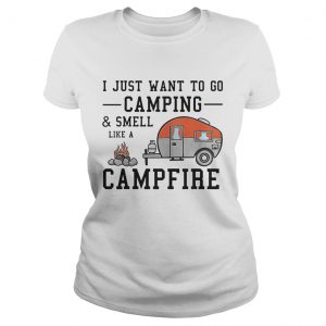 I just want to go camping and smell like a campfire ladies tee