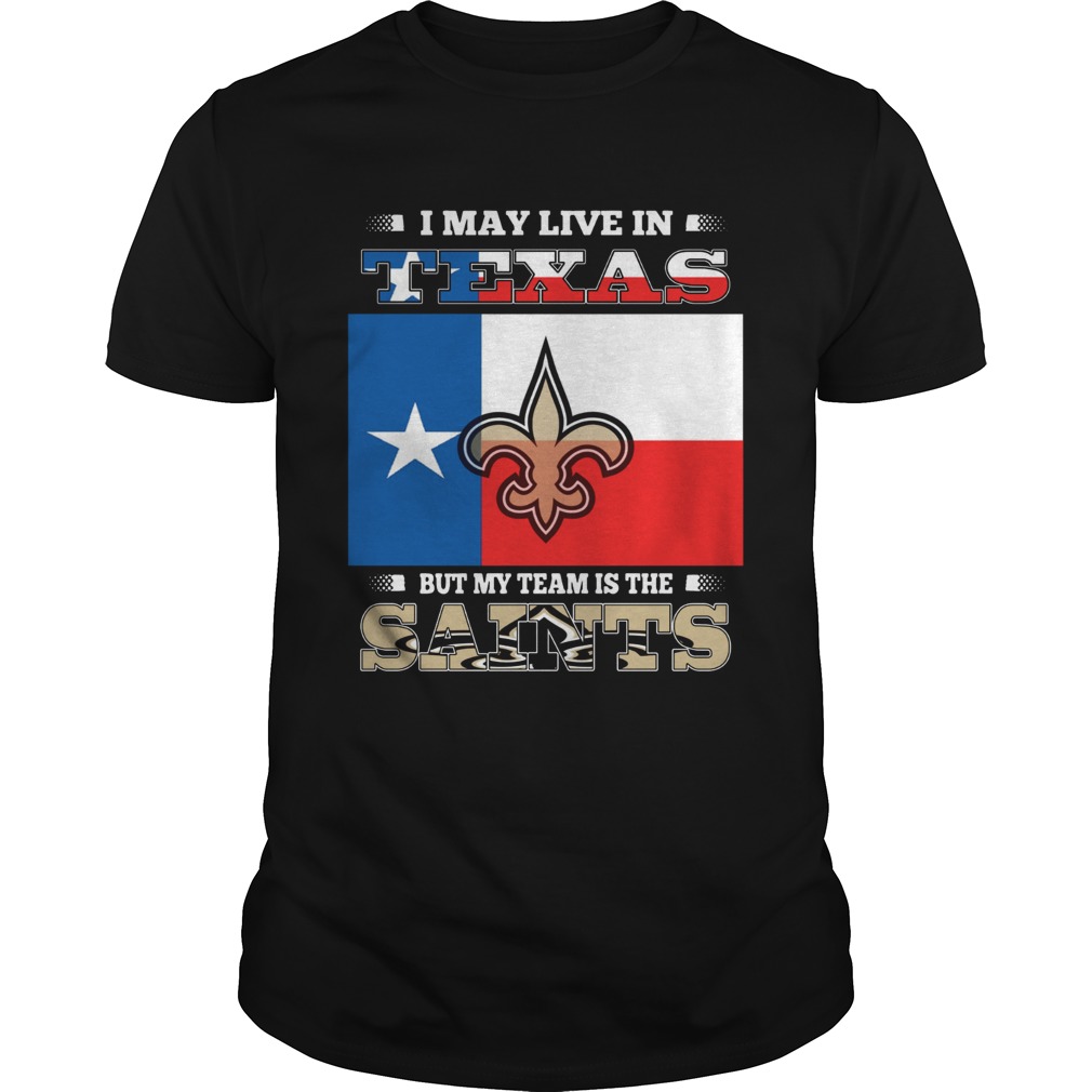 I may live in Texas but my team is the Saints  shirt