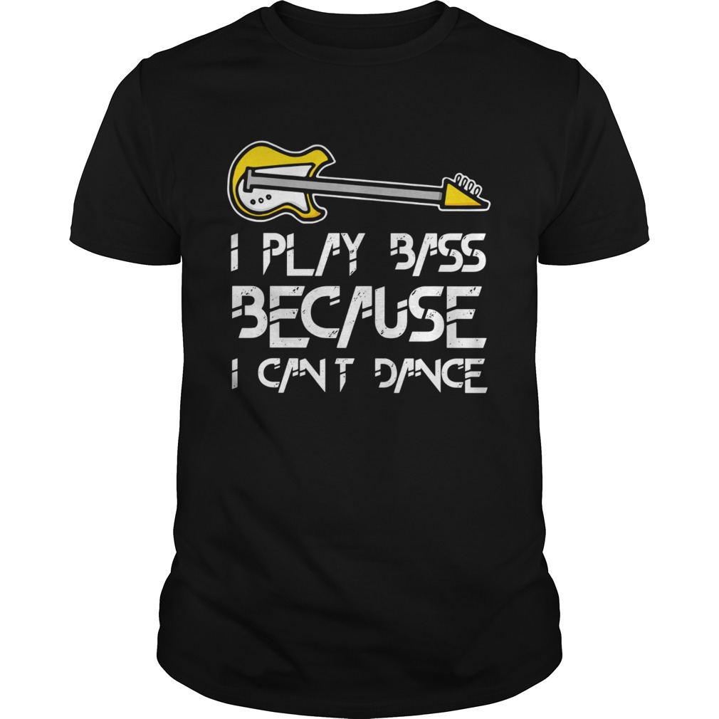 I play bass guitar because I cant dance shirt