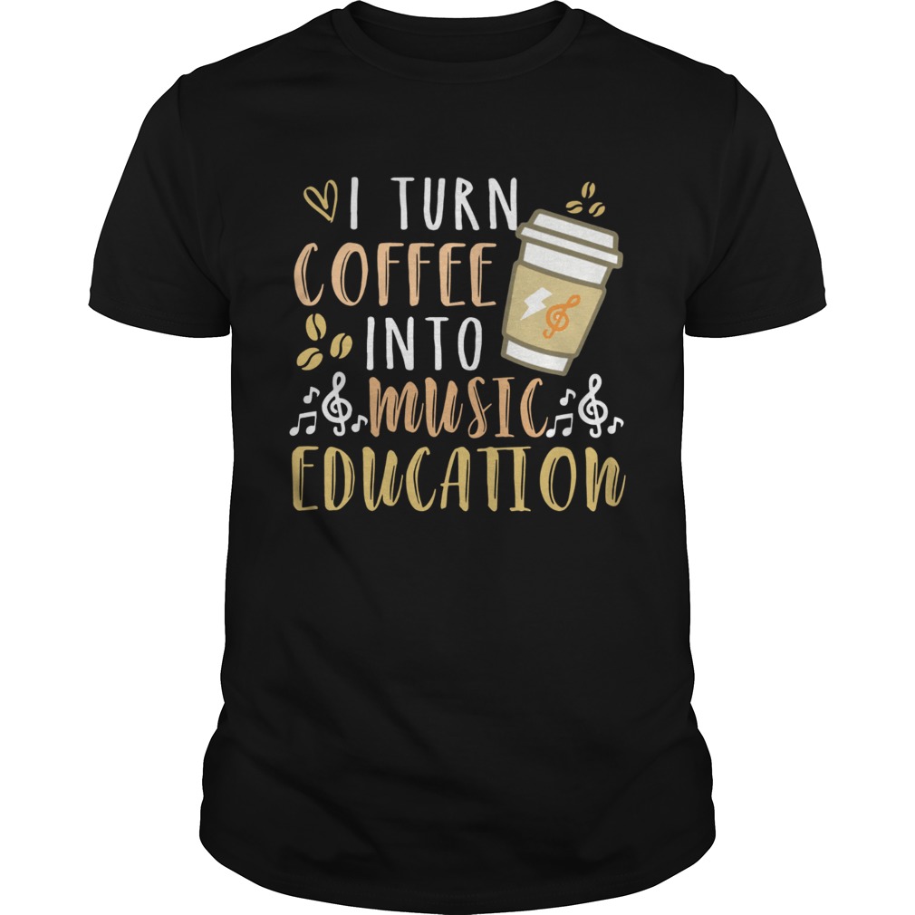 I turn coffee into music education shirt