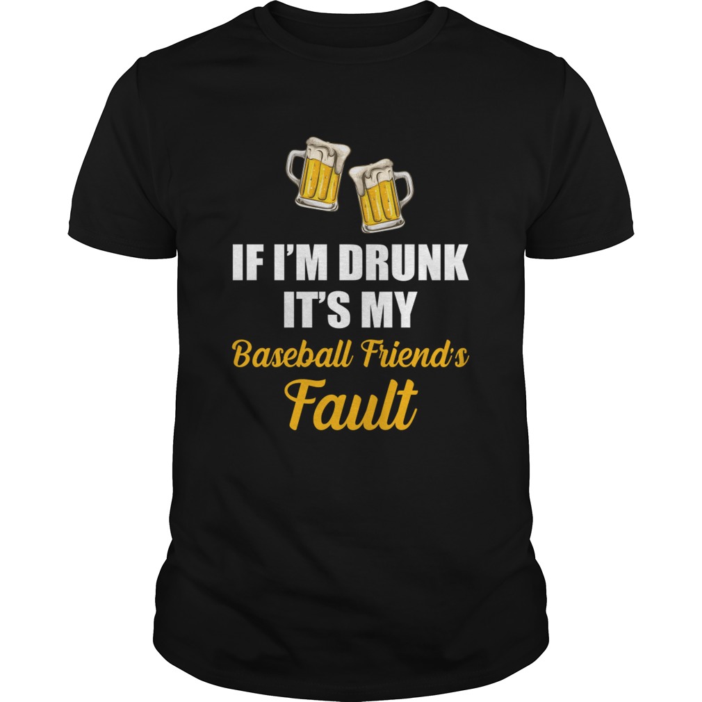 If Im Drunk Its My Baseball Friends Fault Funny Beer Drinking Shirt