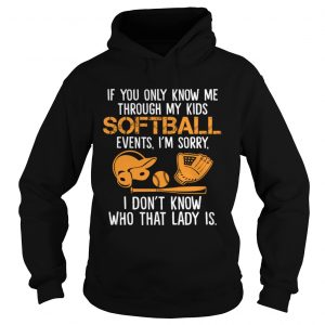 If You Only Know Me Through My Kids Softball Events Im Sorry hoodie