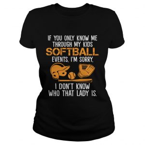 If You Only Know Me Through My Kids Softball Events Im Sorry ladie stee