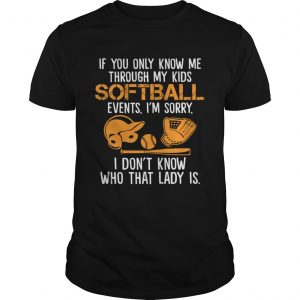 If You Only Know Me Through My Kids Softball Events Im Sorry unisex