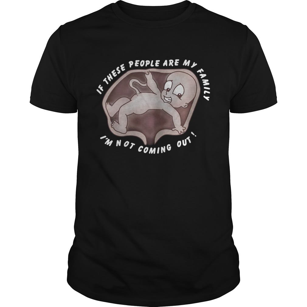 If these people are my family Im not coming out shirt