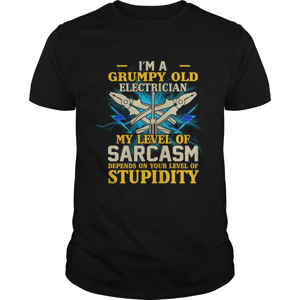 Im A Grumpy Old Electrician My Sarcasm Depends On Your Stupidity Shirt