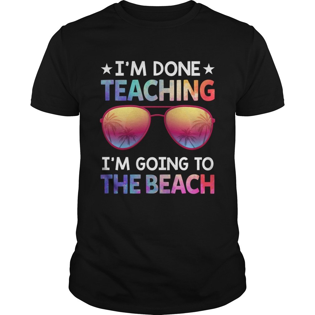 I’m Done Teaching I’m Going To The Beach Funny Teacher Shirt