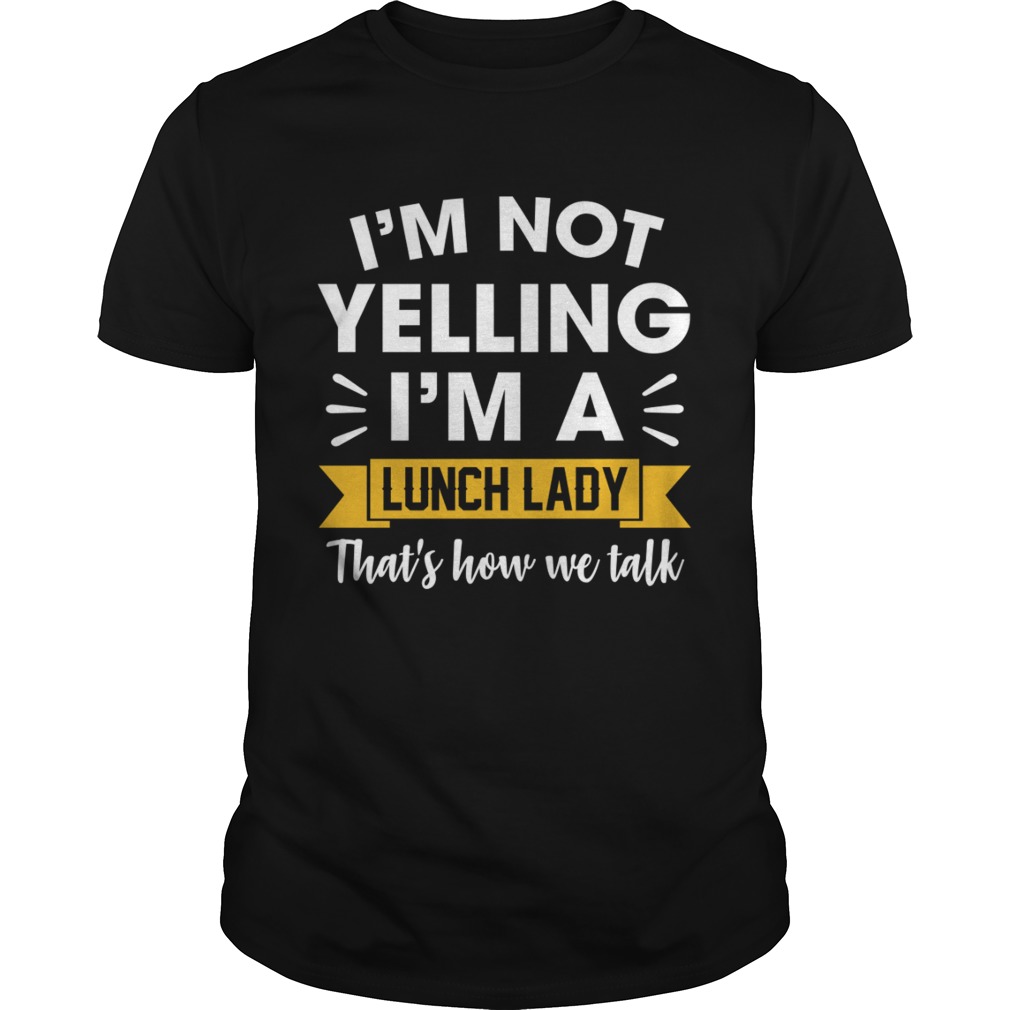 Im Not Yelling Im A Lunch Lady Thats How We Talk Shirt