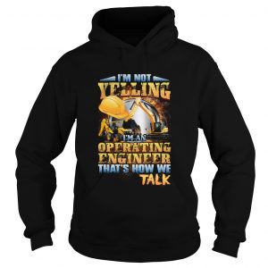 Im Not Yelling Im An Operating Engineer Thats How We Talk hoodie