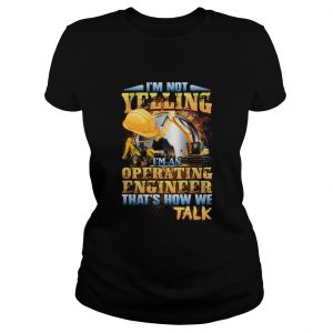 Im Not Yelling Im An Operating Engineer Thats How We Talk ladies tee