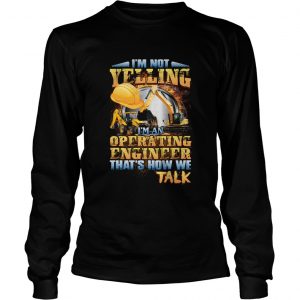 Im Not Yelling Im An Operating Engineer Thats How We Talk longsleeve tee