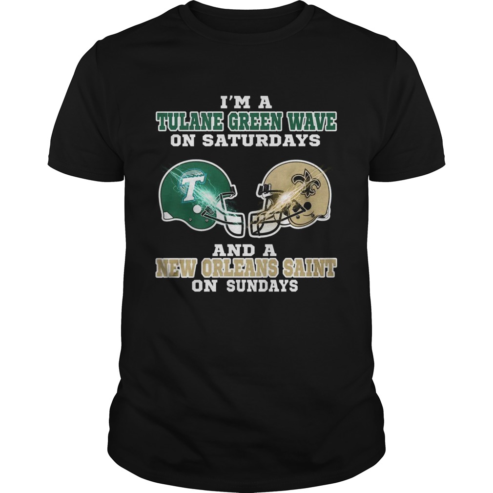 Im a Tulane Green Wave on Saturdays and a New Orleans Saint on Sundays shirt