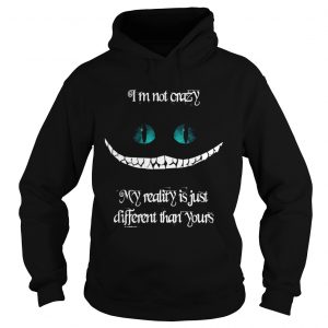 Im not crazy my reality is just different than yours Cheshire cat hoodie