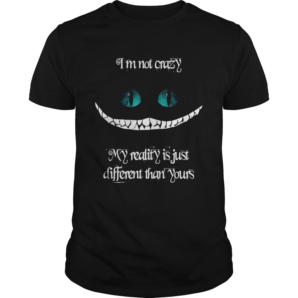 Im not crazy my reality is just different than yours Cheshire cat shirt