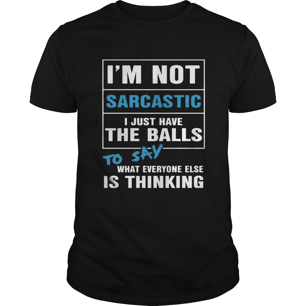 Im not sarcastic I just have the balls to say what everyone else is thinking shirt