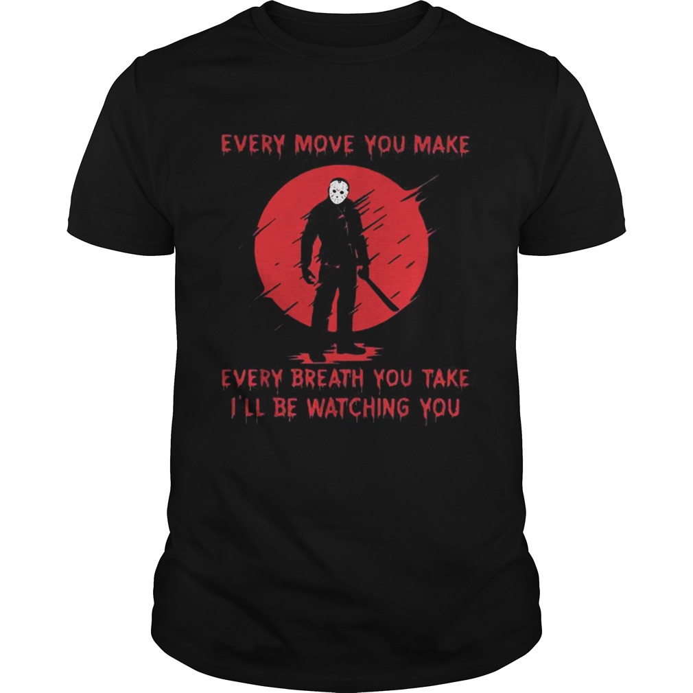 Jason Voorhees every move you make every breath you take Ill be watching you shirt