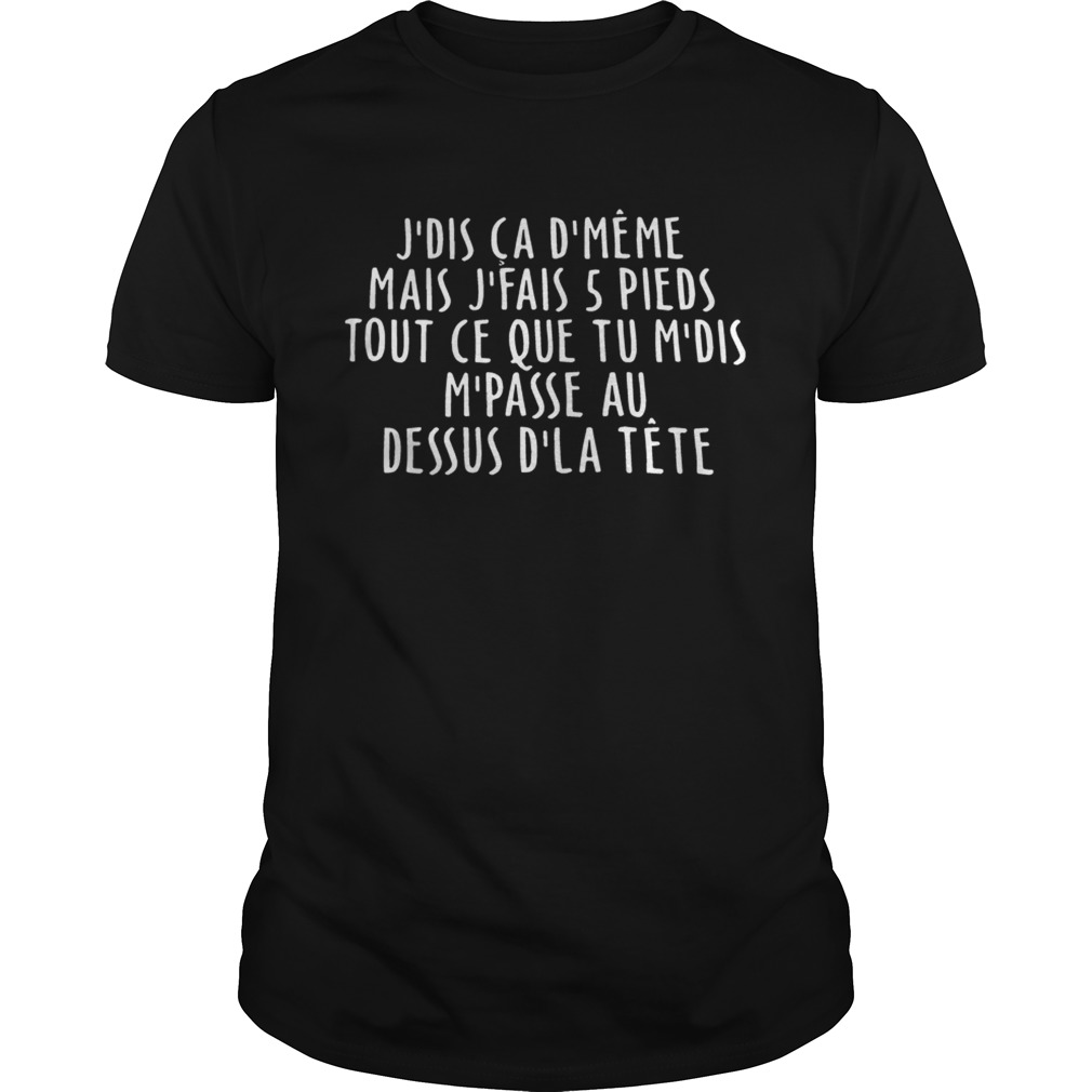 Jdis ca dmeme mais jfais 5 pieds tout ce que tu mdis mpasse au dessus dla tete shirt