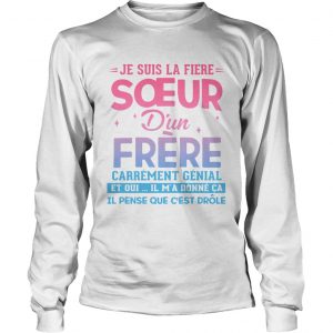 Je Suis La Fire Soeur Dun Frre Et Oui Il Ma Donn Ca Il Pense Que Cest longsleeve tee