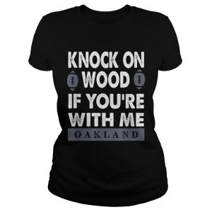 KNOCK ON WOOD IF YOURE WITH MEOAKLAND ladies tee