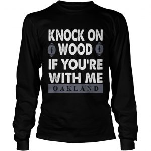 KNOCK ON WOOD IF YOURE WITH MEOAKLAND longsleeve tee