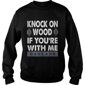 https://fashionshirts.net/wp-content/uploads/2019/09/KNOCK-ON-WOOD-IF-YOURE-WITH-MEOAKLAND-sweatshirt.jpg