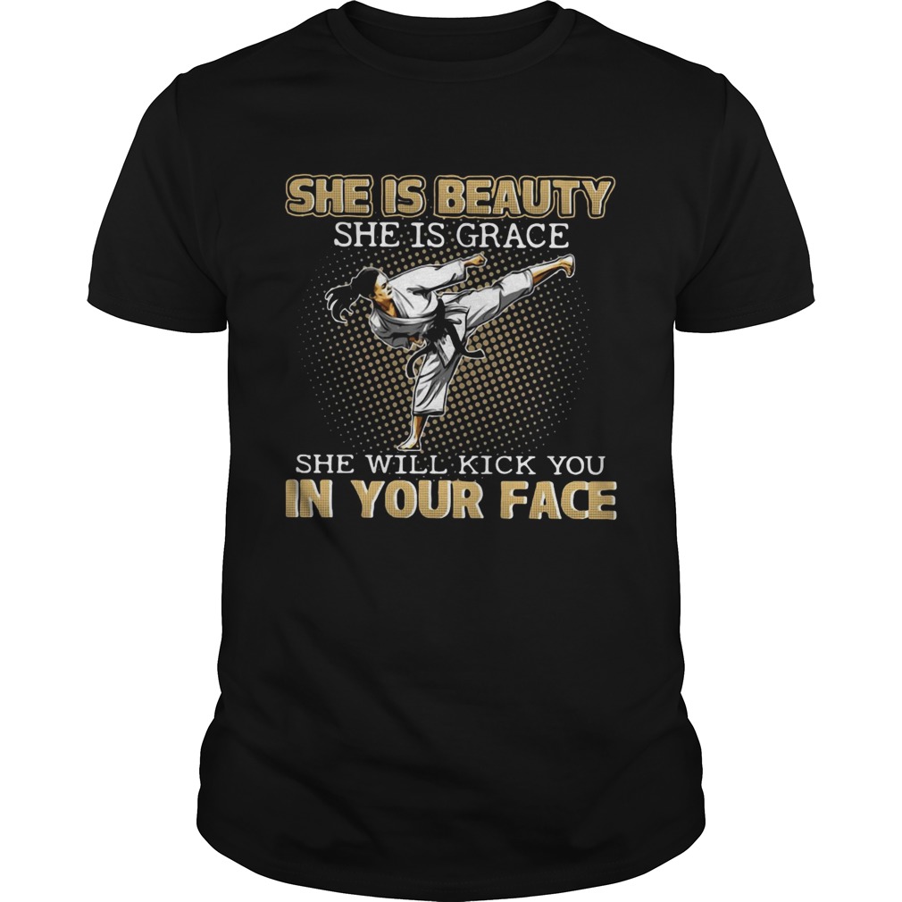 Karate Taekwondo she is beauty she is grace she will kick you in your face shirt