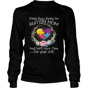 Kinda Busy Being An Autism Mom Funny Sarcasm longsleeve tee