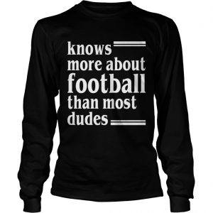 Knows More About Football Than Most Dudes Funny Girls Women longsleeve tee