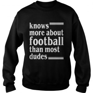 Knows More About Football Than Most Dudes Funny Girls Women sweatshirt