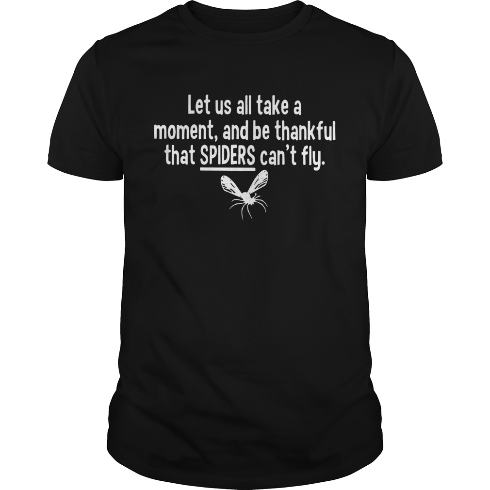 Let us all take a moment and be thankful that Spiders cant fly shirt