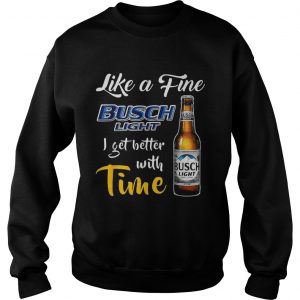 Like a fine Busch Light I get better with time sweatshirt