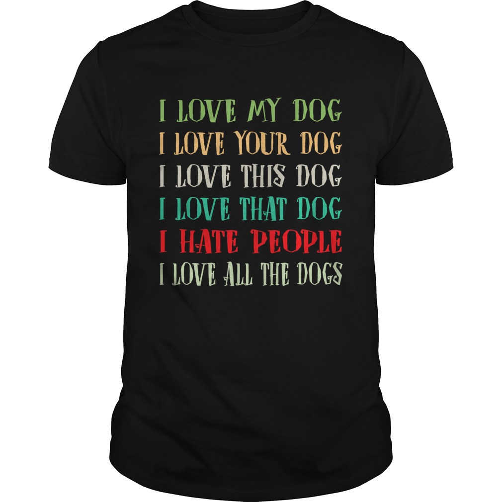 Love My Dog Love Your Dog Love That Dog Love All The Dogs I Hate People Shirt