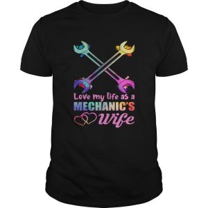 Love My Life As A Mechanics Wife Funny Women unisex