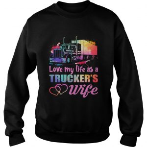 Love My Life As A Truckers Wife Funny Women sweatshirt