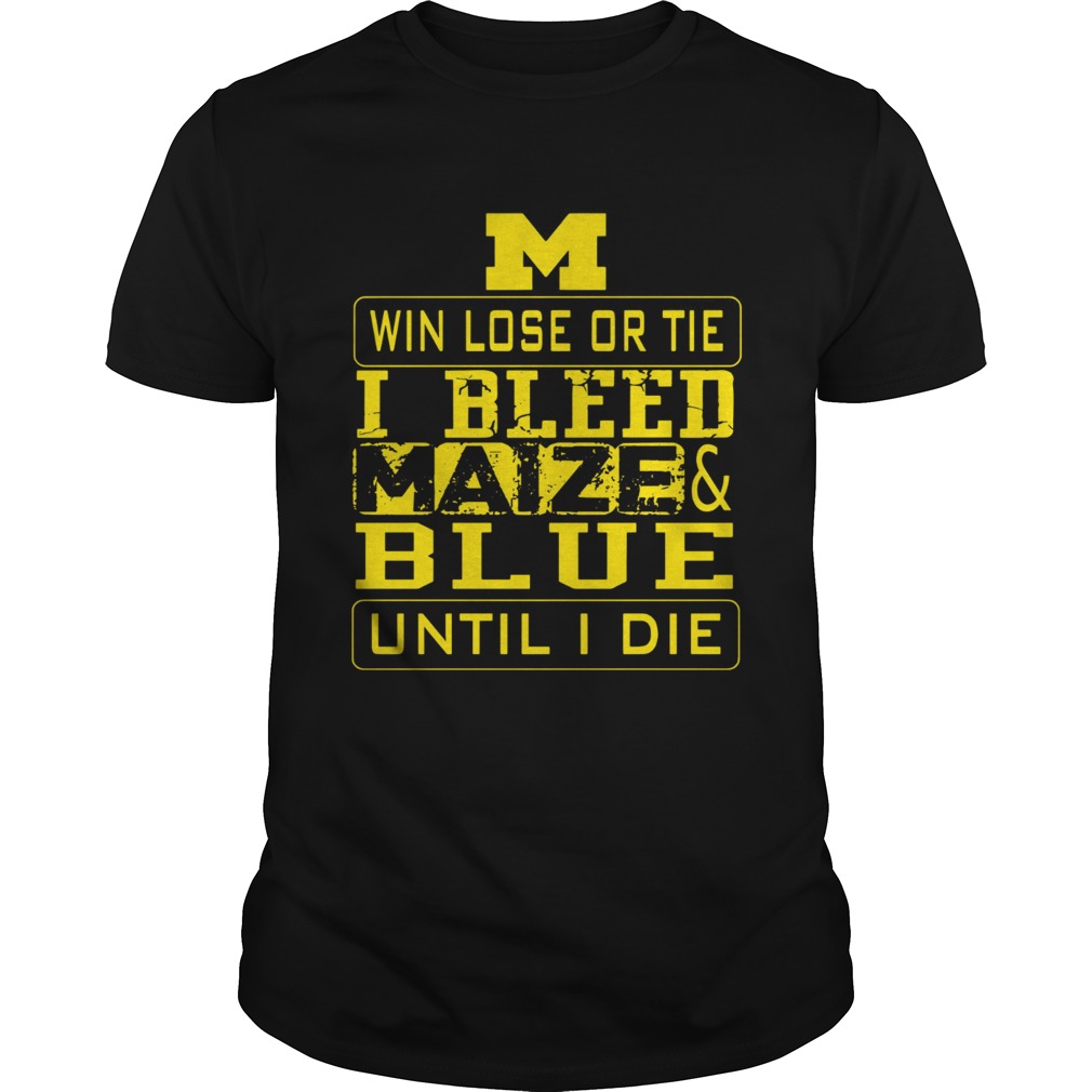 M win lose or I bleed Maize and Blue until I die shirt