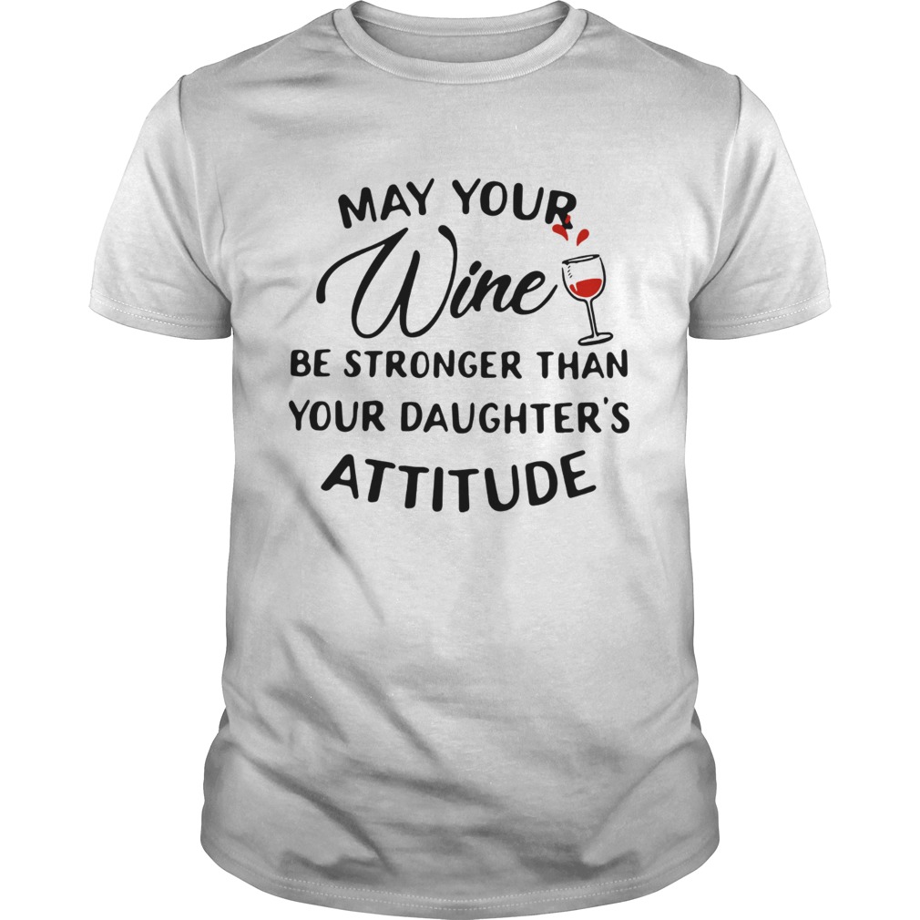 May your wine be stronger than your daughters attitude shirt