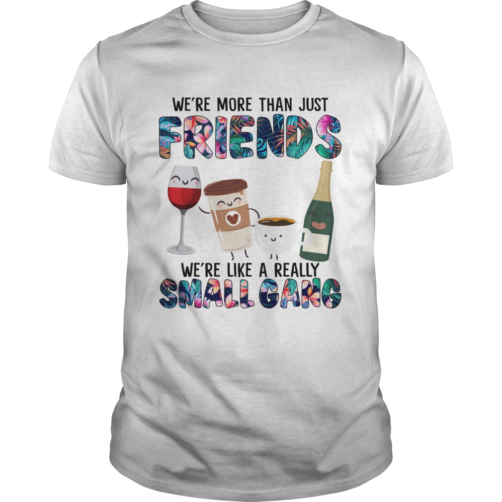 More Than Just Friends Were Like A Really Small Gang Coffee Wine Tea Champagne Shirt