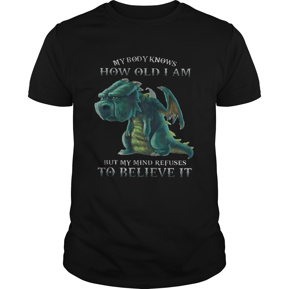 My Body Knows How Old I Am But My Mind Refuses To Believe It Old Dragon T-shirts