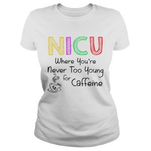 NICU Where youre Never too young for caffeine ladies tee