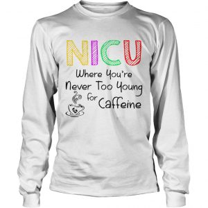 NICU Where youre Never too young for caffeine longsleeve tee