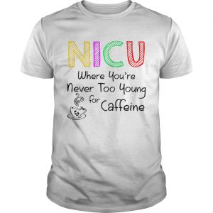 NICU Where youre Never too young for caffeine unisex