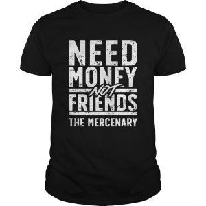 Need money not friends the mercenary unisex