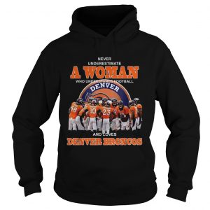 Never underestimate a woman who understands football and loves Denver Broncos hoodie