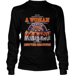 Never underestimate a woman who understands football and loves Denver Broncos longsleeve tee