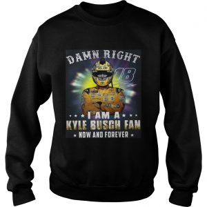 Nice Damn right 18 signature I am a Kyle Busch fan now and forever sweatshirt